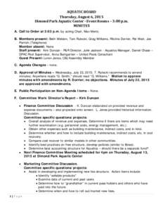 AQUATIC BOARD Thursday, August 6, 2015 Dimond Park Aquatic Center - Event Rooms – 3:00 p.m. MINUTES A. Call to Order at 3:03 p.m. by acting Chair, Max Mertz. B. Members present: Beth Weldon, Tom Rutecki, Greg Williams,