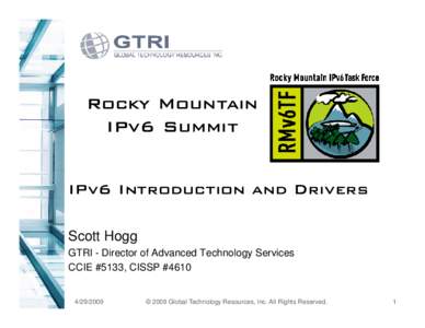 Rocky Mountain IPv6 Summit IPv6 Introduction and Drivers Scott Hogg GTRI - Director of Advanced Technology Services CCIE #5133, CISSP #4610