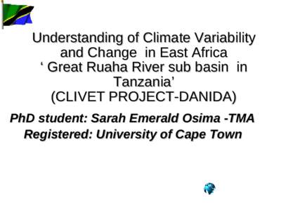 Understanding of Climate Variability and Change in East Africa ‘ Great Ruaha River sub basin in Tanzania’ (CLIVET PROJECT-DANIDA) PhD student: Sarah Emerald Osima -TMA
