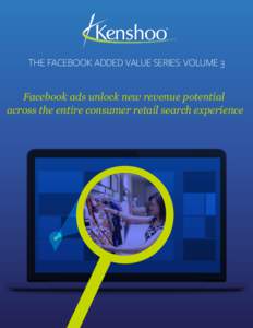 THE FACEBOOK ADDED VALUE SERIES: VOLUME 3 Facebook ads unlock new revenue potential across the entire consumer retail search experience Table of Contents 3