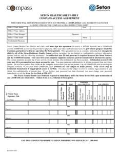SETON HEALTHCARE FAMILY COMPASS ACCESS AGREEMENT THIS FORM WILL NOT BE PROCESSED IF IT IS NOT PROPERLY COMPLETELY AND SIGNED BY EACH USER AS INDICATED ON THE COMPASS ACCESS INSTRUCTION SHEET. Office / Clinic Name: