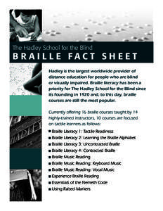 The Hadley School for the Blind  B R A I L L E FAC T S H E ET Hadley is the largest worldwide provider of distance education for people who are blind or visually impaired. Braille literacy has been a