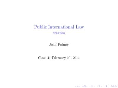 Public International Law treaties John Palmer Class 4: February 10, 2011