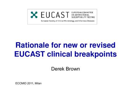 Rationale for new or revised EUCAST clinical breakpoints Derek Brown ECCMID 2011, Milan  Setting breakpoints in EUCAST