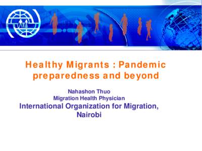 Healthy Migrants : Pandemic preparedness and beyond Nahashon Thuo Migration Health Physician  International Organization for Migration,