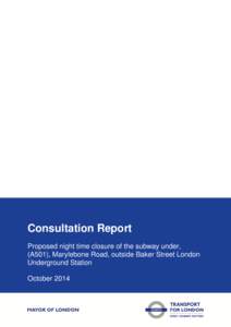Consultation Report Proposed night time closure of the subway under, (A501), Marylebone Road, outside Baker Street London Underground Station October 2014
