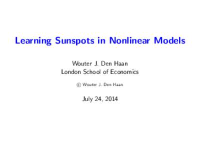 Learning Sunspots in Nonlinear Models Wouter J. Den Haan London School of Economics c Wouter J. Den Haan  July 24, 2014