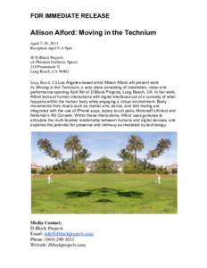 FOR IMMEDIATE RELEASE  Allison Alford: Moving in the Technium April 7–30, 2011 Reception April 9, 6-9pm @ D-Block Projects