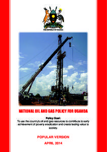 NATIONAL OIL AND GAS POLICY FOR UGANDA Policy Goal: To use the country’s oil and gas resources to contribute to early achievement of poverty eradication and create lasting value to society.
