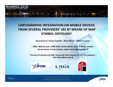 CARTOGRAPHIC INTEGRATION ON MOBILE DEVICES FROM SEVERAL PROVIDERS’ LBS BY MEANS OF MAP SYMBOL ONTOLOGY Roula Karam a Franck Favetta a, Rima Kilany b, Robert Laurini a a