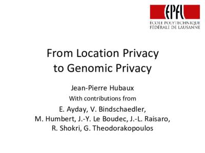 From Location Privacy to Genomic Privacy Jean-Pierre Hubaux With contributions from  E. Ayday, V. Bindschaedler,