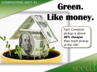 COMPOSTING FACT #1  Green. Like money. Fact: Compost pickup is about