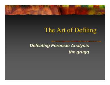 The Art of Defiling Defeating Forensic Analysis the grugq Overview 