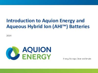Introduction to Aquion Energy and Aqueous Hybrid Ion (AHI™) Batteries 2014 Aquion Energy - Leading Energy Storage Provider COMPANY
