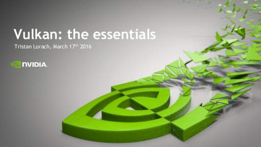 Vulkan: the essentials Tristan Lorach, March 17th 2016 Analogy On Graphic APIs  2