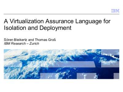 A Virtualization Assurance Language for Isolation and Deployment Sören Bleikertz and Thomas Groß IBM Research – Zurich  © 2009 IBM Corporation