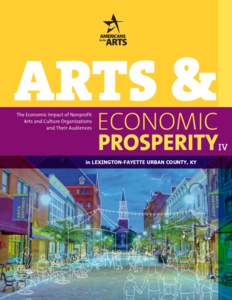 in LEXINGTON-FAYETTE URBAN COUNTY, KY  Arts and Economic Prosperity IV was conducted by Americans for the Arts, the nation’s leading nonprofit organization for advancing the arts in America. Established in 1960, we ar