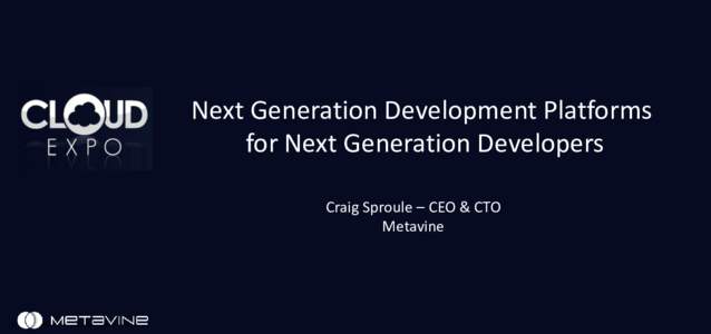 Next Generation Development Platforms for Next Generation Developers Craig Sproule – CEO & CTO Metavine  ©2016 Metavine, Inc. All rights reserved