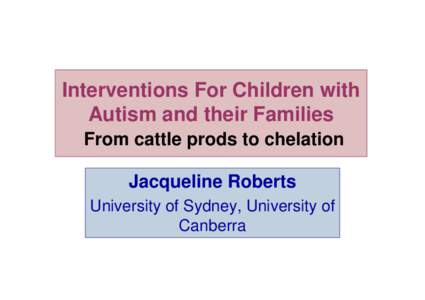Interventions For Children with Autism and their Families From cattle prods to chelation Jacqueline Roberts University of Sydney, University of Canberra