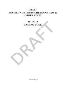 DRAFT REVISED NORTHERN CHEYENNE LAW & ORDER CODE TITLE 18 GAMING CODE