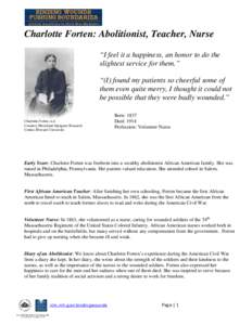 Charlotte Forten: Abolitionist, Teacher, Nurse “I feel it a happiness, an honor to do the slightest service for them.” “(I) found my patients so cheerful some of them even quite merry, I thought it could not be pos