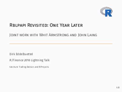 Rblpapi Revisited: One Year Later Joint work with Whit Armstrong and John Laing Dirk Eddelbuettel R/Finance 2016 Lightning Talk Ketchum Trading; Debian and R Projects