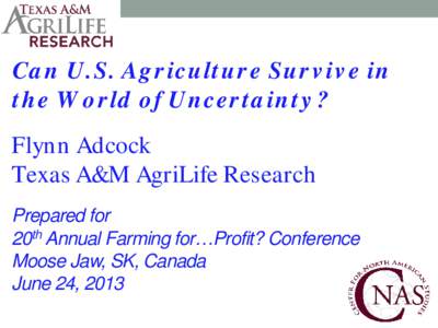 Can U.S. Agriculture Survive in the World of Uncertainty? Flynn Adcock Texas A&M AgriLife Research Prepared for 20th Annual Farming for…Profit? Conference