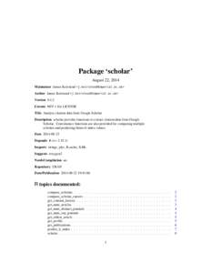 Package ‘scholar’ August 22, 2014 Maintainer James Keirstead <j.keirstead@imperial.ac.uk> Author James Keirstead <j.keirstead@imperial.ac.uk> Version 0.1.2 License MIT + file LICENSE