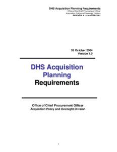 DHS Acquisition Planning Requirements Office of the Chief Procurement Officer Acquisition Policy and Oversight Division APPENDIX A – CHAPTEROctober 2004