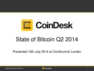 State of Bitcoin Q2 2014 Presented 10th July 2014 at CoinSummit London State of Bitcoin Q2[removed]