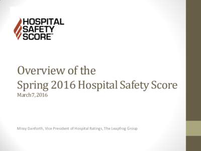 Overview of the Spring 2016 Hospital Safety Score March 7, 2016 Missy Danforth, Vice President of Hospital Ratings, The Leapfrog Group
