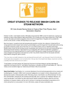 CREAT STUDIOS TO RELEASE SMASH CARS ON STEAM NETWORK RC Cars Arcade Racing Game to Feature Real-Time Physics, NextGeneration Graphics October 13, 2011 –Creat Studios (Canton, MA) today announced that 2009’s smash hit