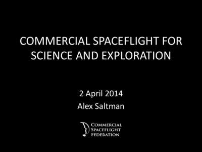 COMMERCIAL	
  SPACEFLIGHT	
  FOR	
   SCIENCE	
  AND	
  EXPLORATION	
   2	
  April	
  2014	
   Alex	
  Saltman	
    ExecuCve	
  Members	
  