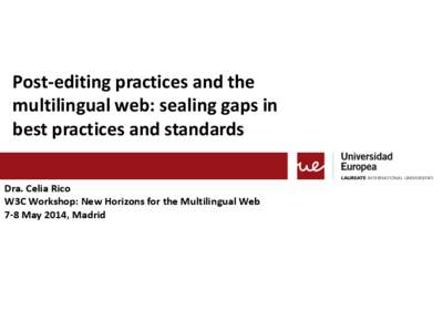 Post-editing practices and the multilingual web: sealing gaps in best practices and standards Dra. Celia Rico W3C Workshop: New Horizons for the Multilingual Web 7-8 May 2014, Madrid
