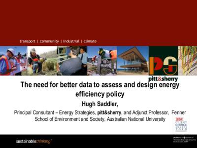 transport | community | industrial | climate  The need for better data to assess and design energy efficiency policy Hugh Saddler, Principal Consultant – Energy Strategies, pitt&sherry, and Adjunct Professor, Fenner