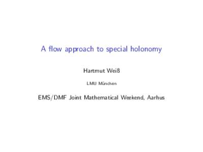 A flow approach to special holonomy Hartmut Weiß LMU M¨ unchen  EMS/DMF Joint Mathematical Weekend, Aarhus