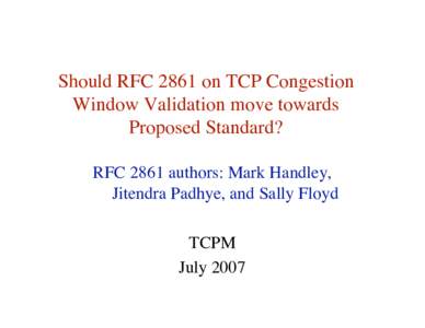 Should RFC 2861 on TCP Congestion Window Validation move towards Proposed Standard? RFC 2861 authors: Mark Handley, Jitendra Padhye, and Sally Floyd TCPM