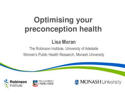 Optimising your preconception health Lisa Moran The Robinson Institute, University of Adelaide Women’s Public Health Research, Monash University