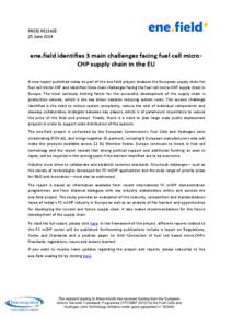 PRESS RELEASE 25 June 2014 ene.field identifies 3 main challenges facing fuel cell microCHP supply chain in the EU A new report published today as part of the ene.field project analyses the European supply chain for fuel