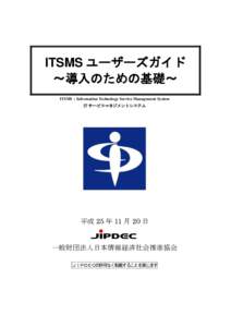 ITSMS ユーザーズガイド ～導入のための基礎～ ITSMS：Information Technology Service Management System IT サービスマネジメントシステム  平成 25 年 11 月 20 日