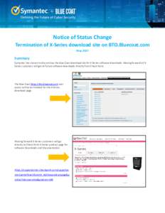 Notice of Status Change Termination of X-Series download site on BTO.Bluecoat.com May 2017 Summary Symantec has chosen to discontinue the Blue Coat download site for X-Series software downloads. Moving forward all XSerie