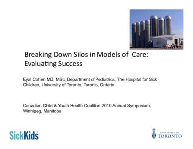 Breaking	
  Down	
  Silos	
  in	
  Models	
  of	
  	
  Care:	
   Evalua8ng	
  Success	
   Eyal Cohen MD, MSc, Department of Pediatrics, The Hospital for Sick Children, University of Toronto, Toronto, Ontario  C