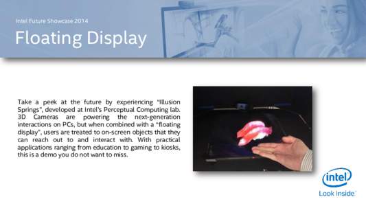 Intel Future ShowcaseFloating Display Take a peek at the future by experiencing “Illusion Springs”, developed at Intel’s Perceptual Computing lab.