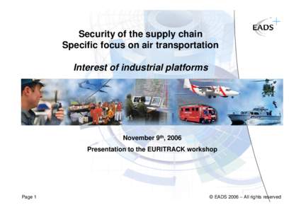 Security of the supply chain Specific focus on air transportation Interest of industrial platforms November 9th, 2006 Presentation to the EURITRACK workshop