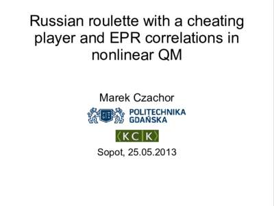 Russian roulette with a cheating player and EPR correlations in nonlinear QM Marek Czachor  Sopot, 