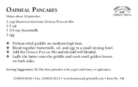 OATMEAL PANCAKES Makes about 10 pancakes 1 cup HOMESTEAD GRISTMILL OATMEAL PANCAKE MIX 3 T oilcup buttermilk