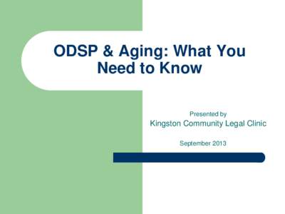ODSP & Aging: What You Need to Know Presented by Kingston Community Legal Clinic September 2013