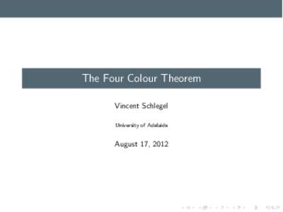 The Four Colour Theorem Vincent Schlegel University of Adelaide August 17, 2012