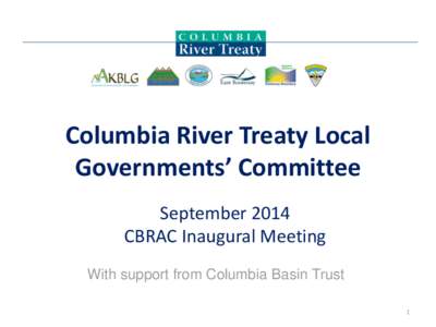 Columbia River Treaty Local Governments’ Committee September 2014 CBRAC Inaugural Meeting With support from Columbia Basin Trust 1