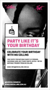 PARTY LIKE IT’S YOUR BIRTHDAY CELEBRATE YOUR BIRTHDAY WITH MS COLLINS FREE ENTRY FOR BIRTHDAY GUEST & 2 FRIENDS, $50 DRINK CARD, WET PUSSY SHOTS, DETOX + RETOX